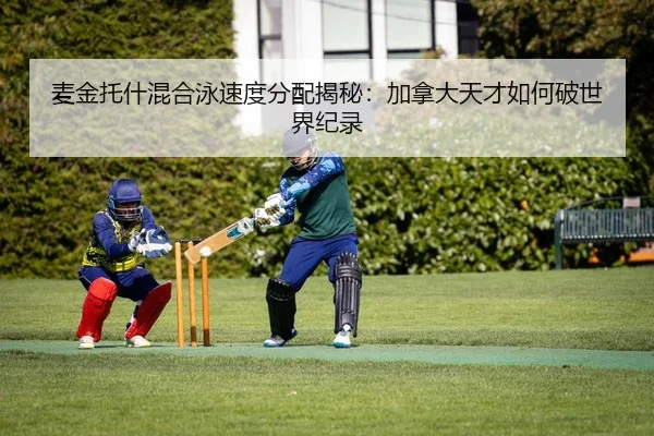 麦金托什混合泳速度分配揭秘：加拿大天才如何破世界纪录